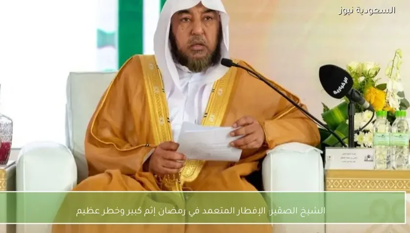 الشيخ الصقير: الإفطار المتعمد في رمضان إثم كبير وخطر عظيم