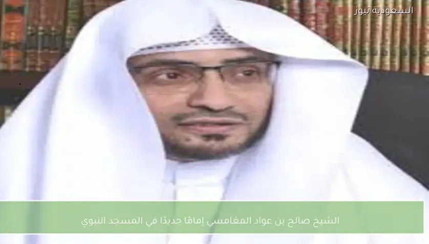 الشيخ صالح بن عواد المغامسي إمامًا جديدًا في المسجد النبوي