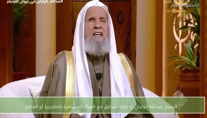 الشيخ عبدالله الركبان: لا حاجة لمرافق مع المرأة المسافرة بالطائرة أو القطار