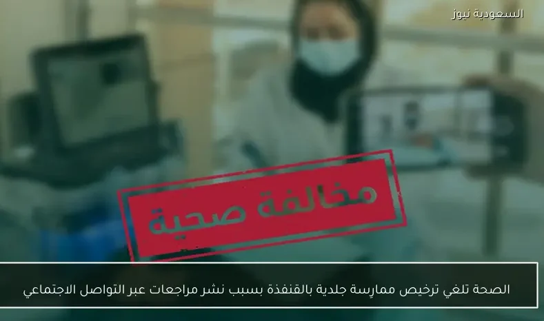 الصحة تلغي ترخيص ممارِسة جلدية بالقنفذة بسبب نشر مراجعات عبر التواصل الاجتماعي