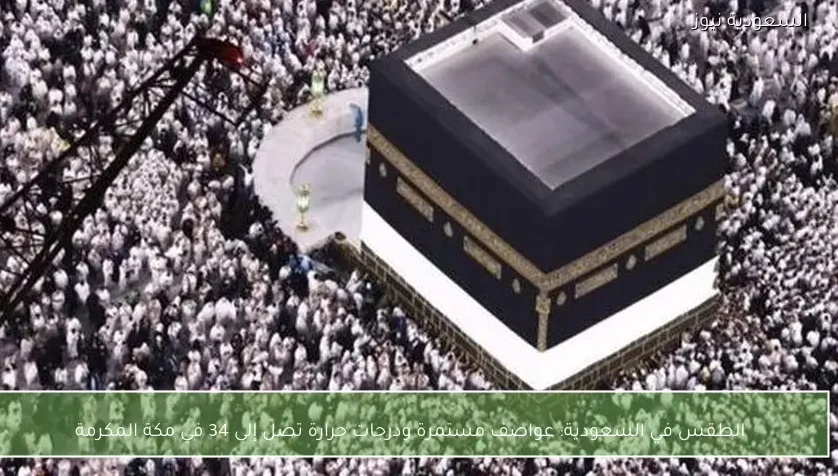 الطقس في السعودية: عواصف مستمرة ودرجات حرارة تصل إلى 34 في مكة المكرمة