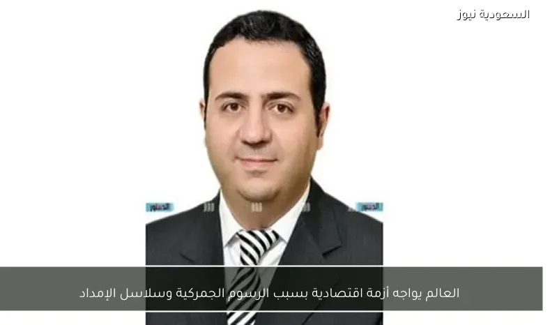 العالم يواجه أزمة اقتصادية بسبب الرسوم الجمركية وسلاسل الإمداد