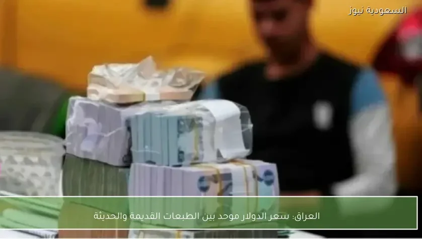 العراق: سعر الدولار موحد بين الطبعات القديمة والحديثة