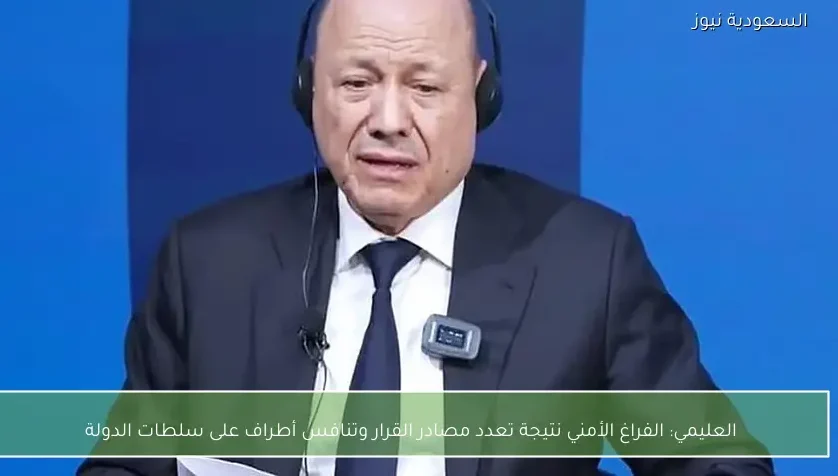 العليمي: الفراغ الأمني نتيجة تعدد مصادر القرار وتنافس أطراف على سلطات الدولة
