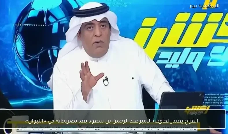 الفراج يعتذر لعائلة الأمير عبد الرحمن بن سعود بعد تصريحاته في «الليوان»