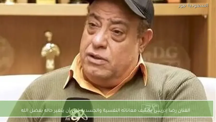 الفنان رضا إدريس يكشف معاناته النفسية والجسدية قبل أن يتغير حاله بفضل الله