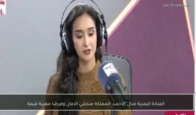 الفنانة اليمنية منال الأحمد: المملكة منحتني الأمان وفرصًا مهنية قيمة