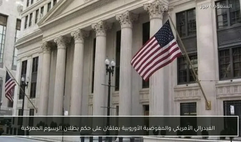 الفيدرالي الأمريكي والمفوضية الأوروبية يعلقان على حكم بطلان الرسوم الجمركية