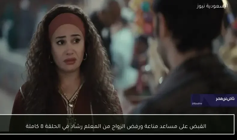 القبض على مساعد مناعة ورفض الزواج من المعلم رشاد في الحلقة 8 كاملة