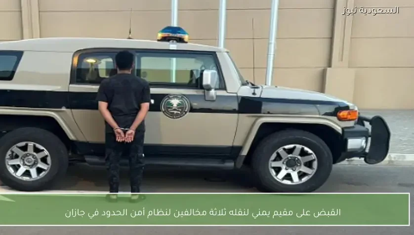 القبض على مقيم يمني لنقله ثلاثة مخالفين لنظام أمن الحدود في جازان