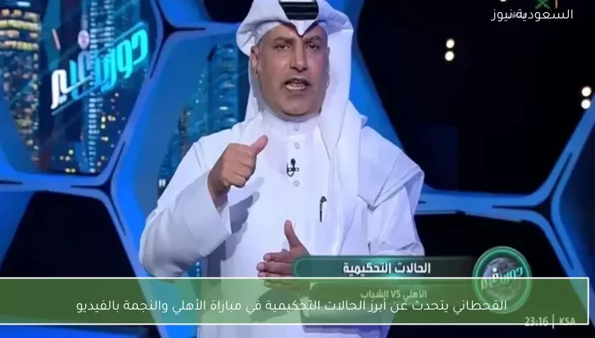 القحطاني يتحدث عن أبرز الحالات التحكيمية في مباراة الأهلي والنجمة بالفيديو
