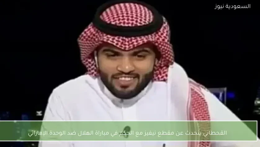 القحطاني يتحدث عن مقطع نيفيز مع الحكم في مباراة الهلال ضد الوحدة الإماراتي