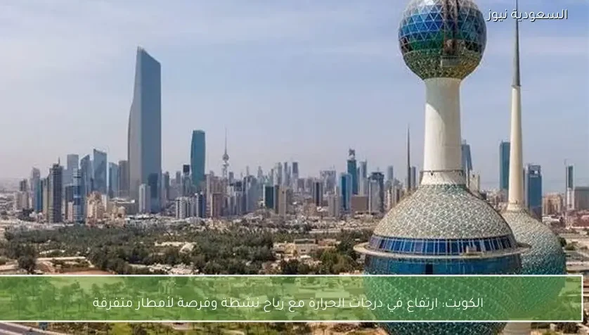 الكويت: ارتفاع في درجات الحرارة مع رياح نشطة وفرصة لأمطار متفرقة