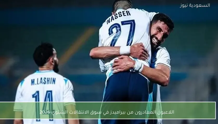 اللاعبون المغادرون من بيراميدز في سوق الانتقالات الشتوي 2026