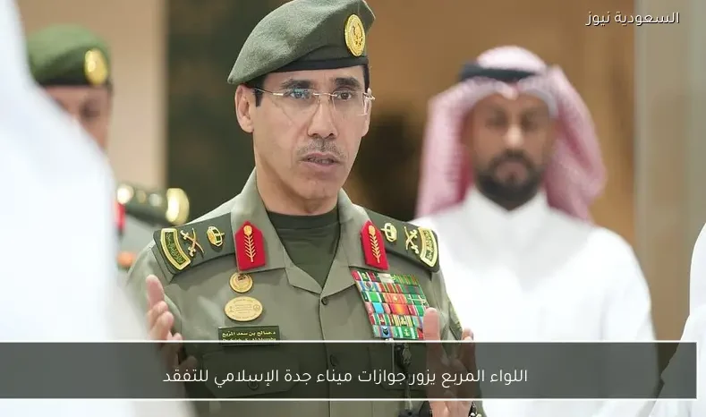 اللواء المربع يزور جوازات ميناء جدة الإسلامي للتفقد