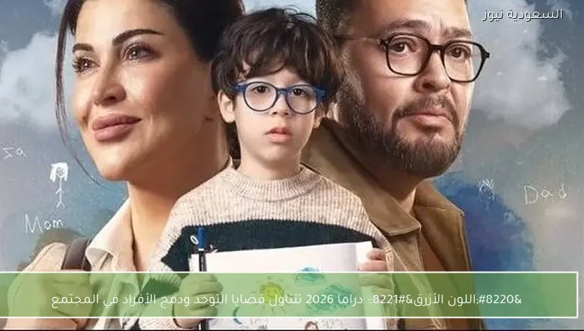 “اللون الأزرق”: دراما 2026 تتناول قضايا التوحد ودمج الأفراد في المجتمع