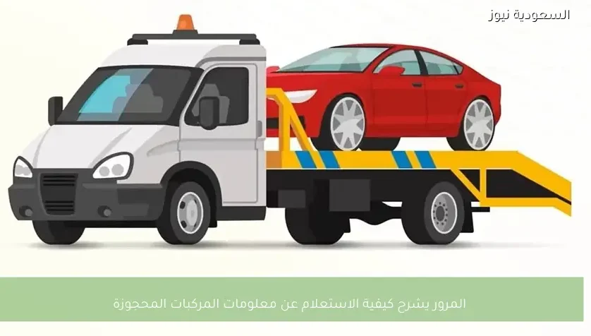المرور يشرح كيفية الاستعلام عن معلومات المركبات المحجوزة