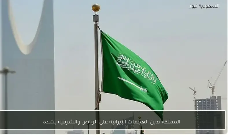 المملكة تدين الهجمات الإيرانية على الرياض والشرقية بشدة