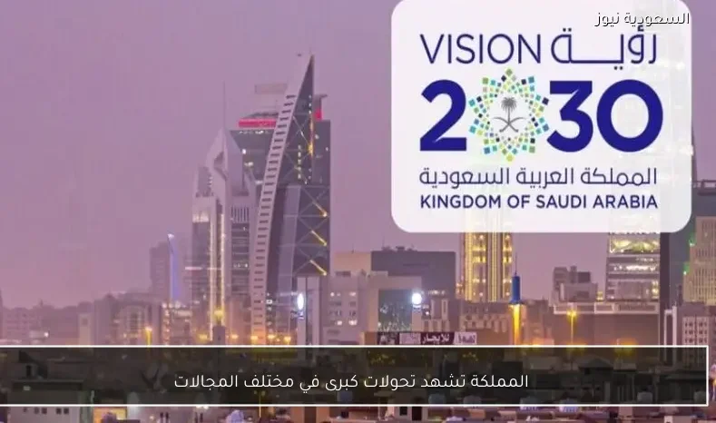 المملكة تشهد تحولات كبرى في مختلف المجالات