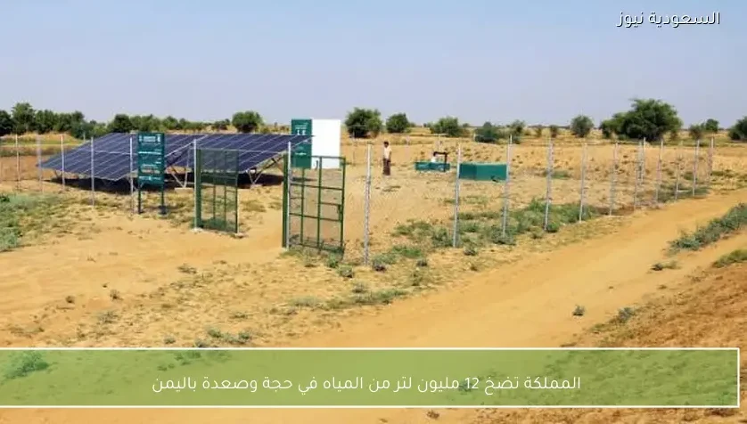 المملكة تضخ 12 مليون لتر من المياه في حجة وصعدة باليمن