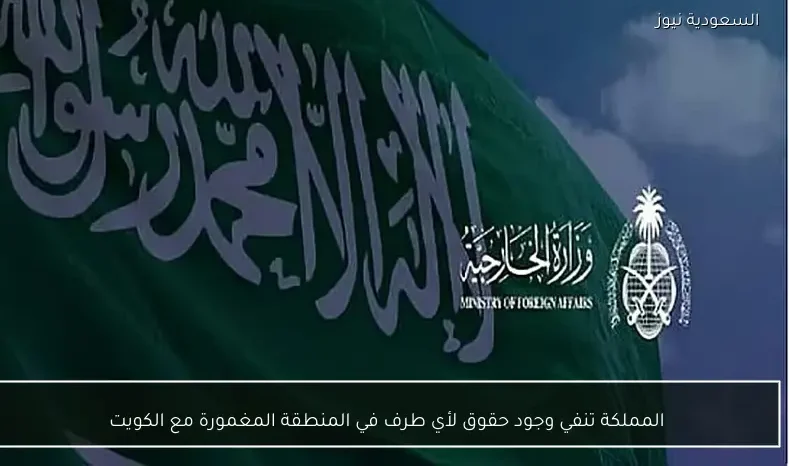 المملكة تنفي وجود حقوق لأي طرف في المنطقة المغمورة مع الكويت