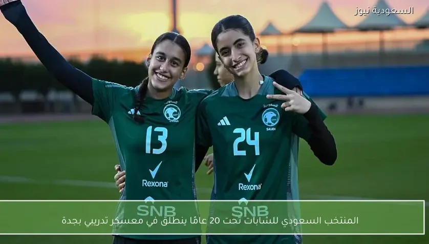 المنتخب السعودي للشابات تحت 20 عامًا ينطلق في معسكر تدريبي بجدة