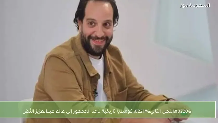 “النص التاني” كوميديا تاريخية تأخذ الجمهور إلى عالم عبدالعزيز النُصّ