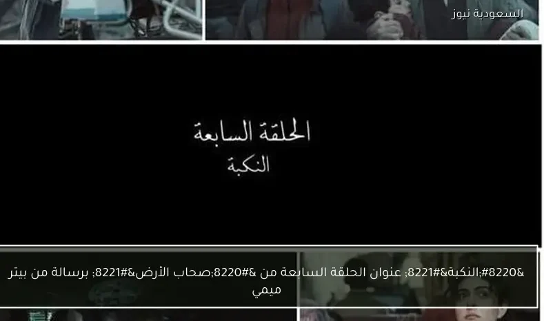“النكبة” عنوان الحلقة السابعة من “صحاب الأرض” برسالة من بيتر ميمي
