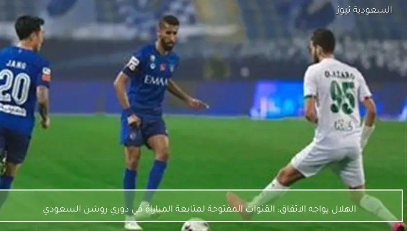 الهلال يواجه الاتفاق: القنوات المفتوحة لمتابعة المباراة في دوري روشن السعودي