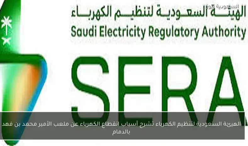 الهيئة السعودية لتنظيم الكهرباء تشرح أسباب انقطاع الكهرباء عن ملعب الأمير محمد بن فهد بالدمام