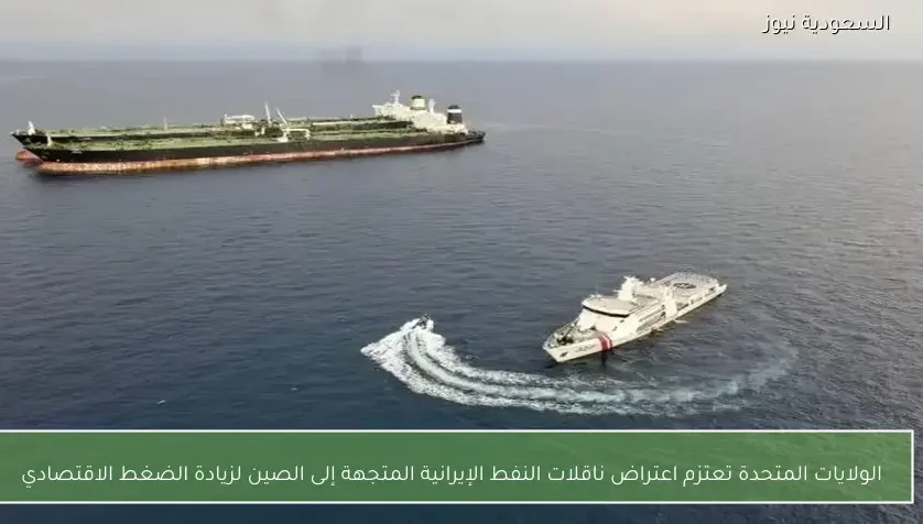 الولايات المتحدة تعتزم اعتراض ناقلات النفط الإيرانية المتجهة إلى الصين لزيادة الضغط الاقتصادي