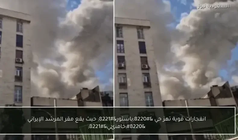 انفجارات قوية تهز حي “باستور” حيث يقع مقر المرشد الإيراني “خامنئي”