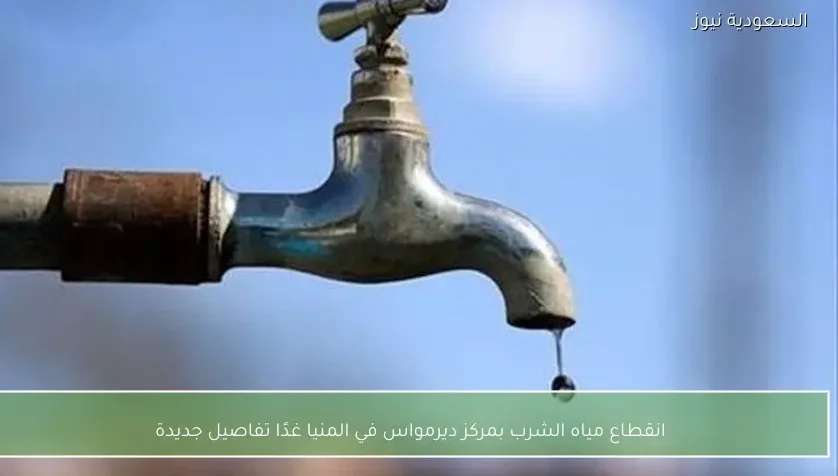 انقطاع مياه الشرب بمركز ديرمواس في المنيا غدًا تفاصيل جديدة
