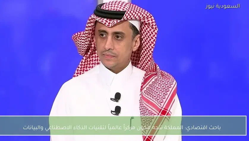 باحث اقتصادي: المملكة تتجه لتكون مركزاً عالمياً لتقنيات الذكاء الاصطناعي والبيانات