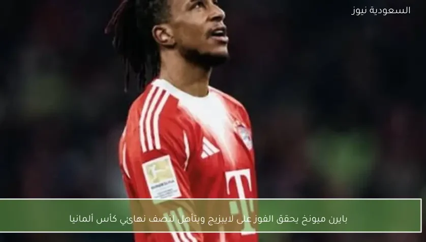 بايرن ميونخ يحقق الفوز على لايبزيج ويتأهل لنصف نهائي كأس ألمانيا