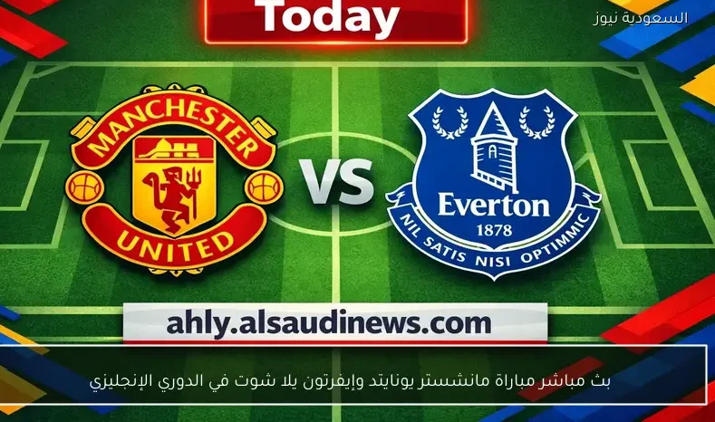 بث مباشر مباراة مانشستر يونايتد وإيفرتون يلا شوت في الدوري الإنجليزي