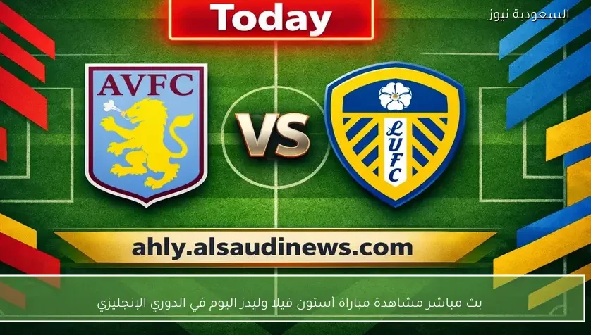 بث مباشر مشاهدة مباراة أستون فيلا وليدز اليوم في الدوري الإنجليزي