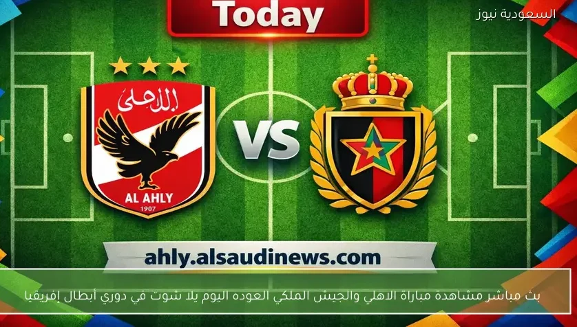 بث مباشر مشاهدة مباراة الاهلي والجيش الملكي العوده اليوم يلا شوت في دوري أبطال إفريقيا