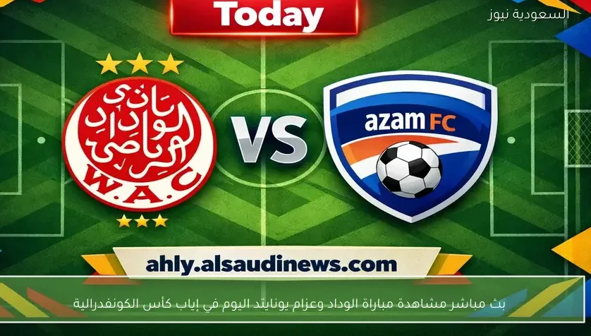 بث مباشر مشاهدة مباراة الوداد وعزام يونايتد اليوم في إياب كأس الكونفدرالية