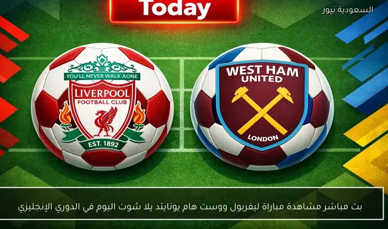 بث مباشر مشاهدة مباراة ليفربول ووست هام يونايتد يلا شوت اليوم في الدوري الإنجليزي