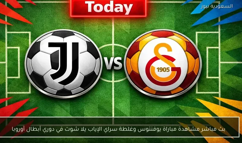 بث مباشر مشاهدة مباراة يوفنتوس وغلطة سراي الإياب يلا شوت في دوري أبطال أوروبا