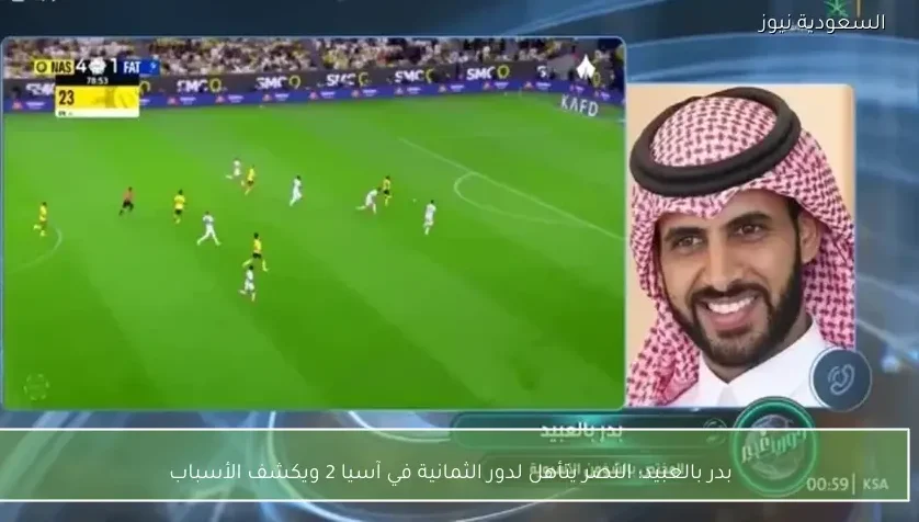 بدر بالعبيد: النصر يتأهل لدور الثمانية في آسيا 2 ويكشف الأسباب