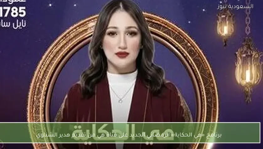 برنامج «هي الحكاية» الرمضاني الجديد على قناة هي من تقديم هدير الشناوي