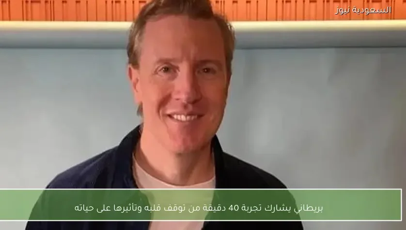 بريطاني يشارك تجربة 40 دقيقة من توقف قلبه وتأثيرها على حياته