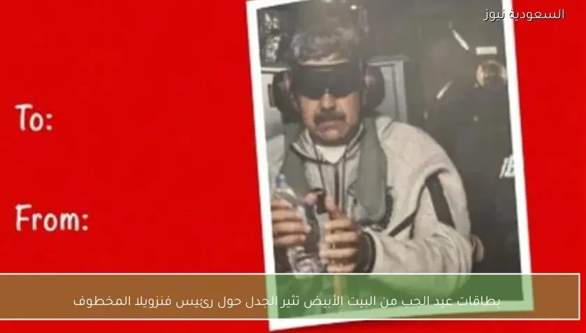 بطاقات عيد الحب من البيت الأبيض تثير الجدل حول رئيس فنزويلا المخطوف