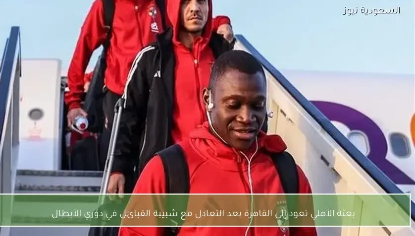بعثة الأهلي تعود إلى القاهرة بعد التعادل مع شبيبة القبائل في دوري الأبطال
