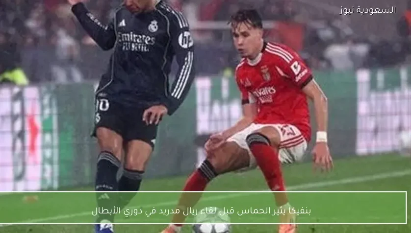 بنفيكا يثير الحماس قبل لقاء ريال مدريد في دوري الأبطال