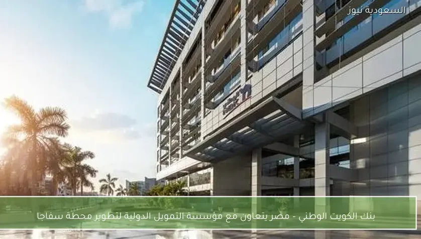 بنك الكويت الوطني – مصر يتعاون مع مؤسسة التمويل الدولية لتطوير محطة سفاجا