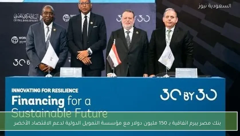 بنك مصر يبرم اتفاقية بـ 150 مليون دولار مع مؤسسة التمويل الدولية لدعم الاقتصاد الأخضر