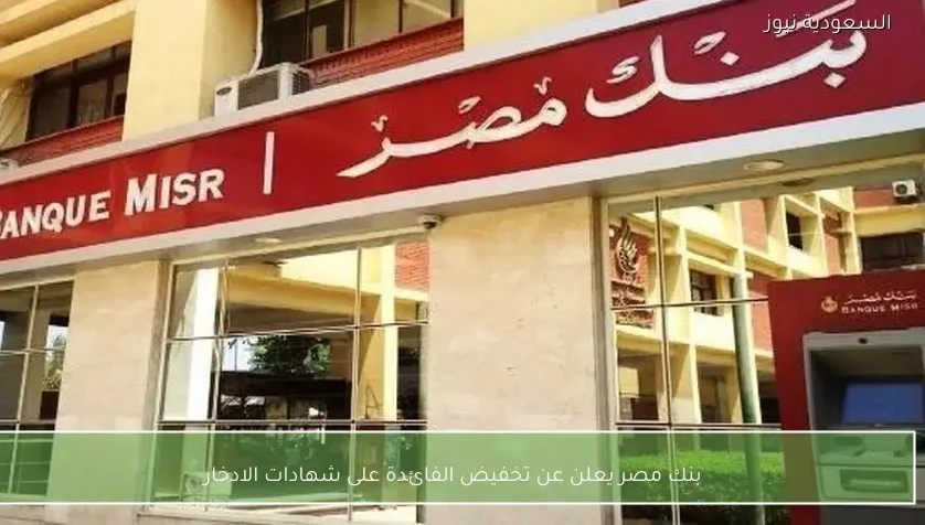 بنك مصر يعلن عن تخفيض الفائدة على شهادات الادخار